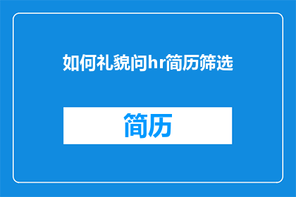 如何礼貌问hr简历筛选(如何礼貌询问HR简历筛选过程？)