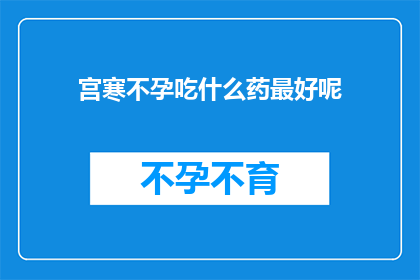 宫寒不孕吃什么药最好呢(宫寒不孕，寻求良药？最佳选择是？)