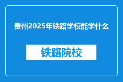 贵州2025年铁路学校能学什么(贵州2025年铁路学校能学什么？)