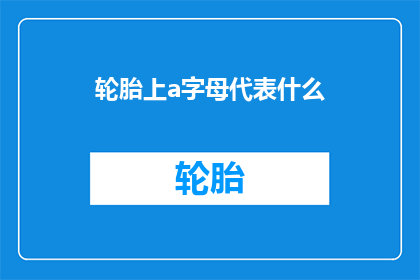 轮胎上a字母代表什么(轮胎上a字母代表什么？)