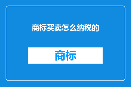 商标买卖怎么纳税的(商标买卖如何纳税？)