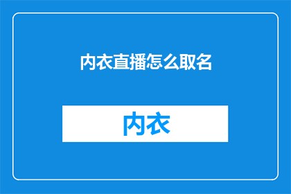 内衣直播怎么取名(如何为内衣直播起一个吸引人的名字？)