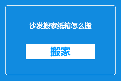沙发搬家纸箱怎么搬(如何安全搬运沙发及其纸箱？)