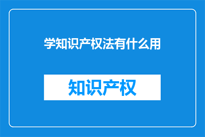 学知识产权法有什么用(学知识产权法有何益处？)