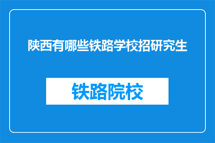 陕西有哪些铁路学校招研究生(陕西地区有哪些铁路学校正在招收研究生？)