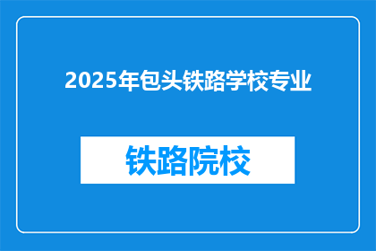 2025年包头铁路学校专业(2025年包头铁路学校专业有哪些？)