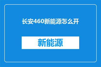 长安460新能源怎么开(如何开启长安460新能源汽车？)