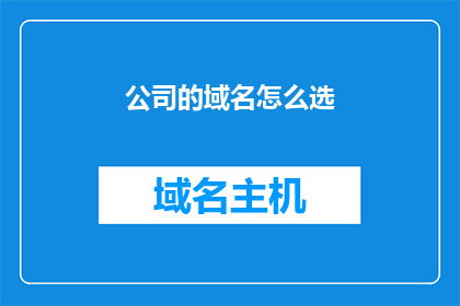 公司的域名怎么选(如何挑选适合公司的域名？)