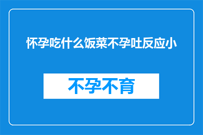 怀孕吃什么饭菜不孕吐反应小(怀孕时，哪些饭菜有助于减轻孕吐反应？)