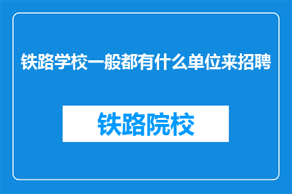 铁路学校一般都有什么单位来招聘(铁路学校招聘单位一览：您期待的单位有哪些？)