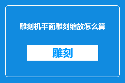 雕刻机平面雕刻缩放怎么算(如何计算雕刻机在平面雕刻时的缩放比例？)