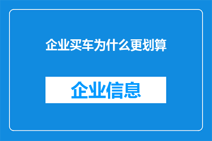 企业买车为什么更划算(企业为何在购车时能享受更优惠的价格？)