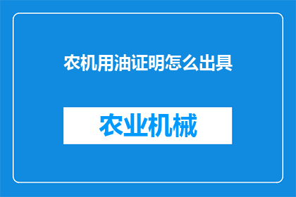 农机用油证明怎么出具(如何出具农机用油证明？)