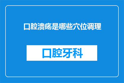 口腔溃疡是哪些穴位调理(口腔溃疡的穴位调理方法有哪些？)