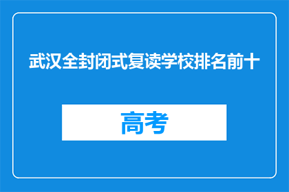 武汉全封闭式复读学校排名前十(武汉全封闭复读学校排名揭晓，前十名有哪些？)