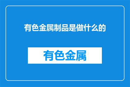 有色金属制品是做什么的(有色金属制品是做什么的？)