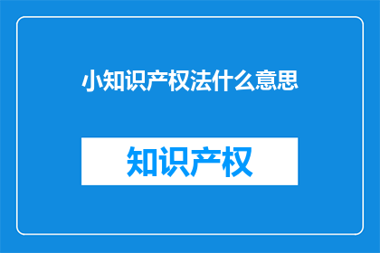 小知识产权法什么意思(小知识产权法是什么？)
