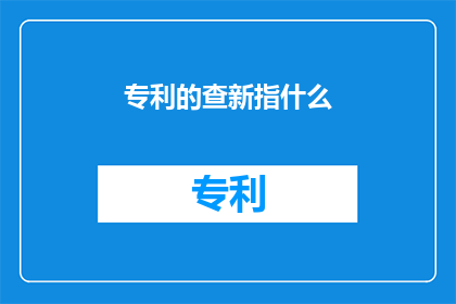 专利的查新指什么(专利查新是指什么？)