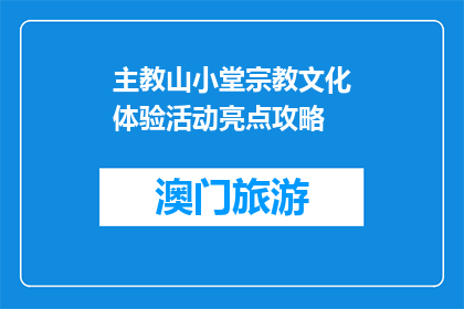 主教山小堂宗教文化体验活动亮点攻略(主教山小堂宗教文化体验活动亮点攻略，你了解吗？)
