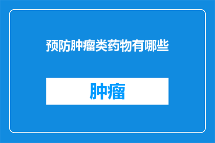预防肿瘤类药物有哪些(哪些药物能预防肿瘤？)