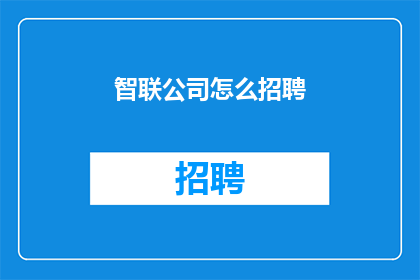 智联公司怎么招聘(智联公司如何进行高效招聘？)