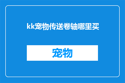 kk宠物传送卷轴哪里买(在哪里可以购买到kk宠物传送卷轴？)