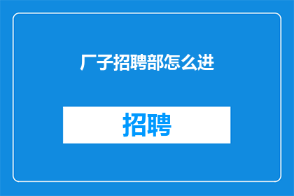 厂子招聘部怎么进(如何加入工厂招聘部门？)