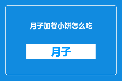 月子加餐小饼怎么吃(如何正确食用月子加餐小饼？)