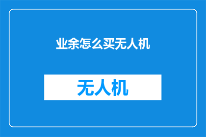 业余怎么买无人机(业余爱好者如何购买无人机？)