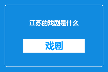 江苏的戏剧是什么(江苏戏剧的奥秘是什么？)