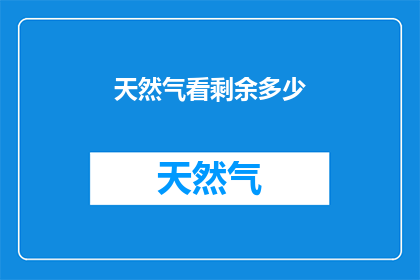 天然气看剩余多少(如何查询天然气剩余量？)