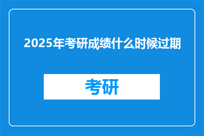 2025年考研成绩什么时候过期(2025年考研成绩何时失效？)
