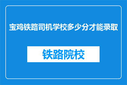 宝鸡铁路司机学校多少分才能录取(宝鸡铁路司机学校录取分数线是多少？)
