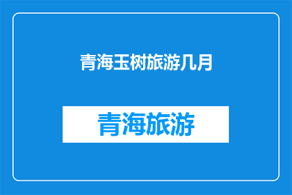 青海玉树旅游几月(青海玉树旅游最佳季节是何时？)