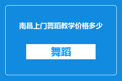 南昌上门舞蹈教学价格多少(南昌地区舞蹈教学的上门服务费用是多少？)