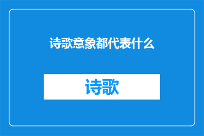 诗歌意象都代表什么(诗歌意象：它们究竟代表着什么？)
