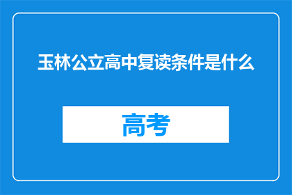 玉林公立高中复读条件是什么(玉林公立高中复读条件是什么？)