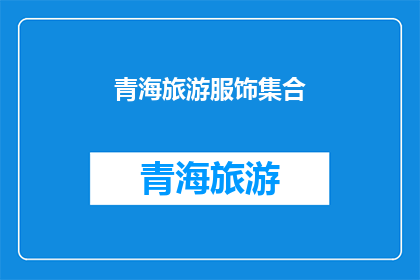 青海旅游服饰集合(青海旅游服饰精选，你准备好了吗？)