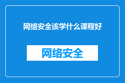 网络安全该学什么课程好(网络安全领域，哪些课程值得学习？)