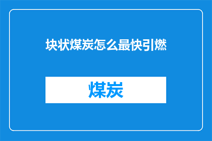 块状煤炭怎么最快引燃(如何迅速点燃块状煤炭？)
