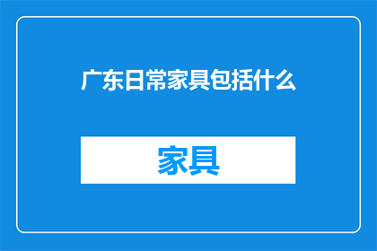 广东日常家具包括什么(广东日常家具包括哪些？)