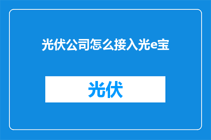 光伏公司怎么接入光e宝(光伏公司如何实现与光e宝的无缝对接？)