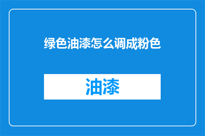绿色油漆怎么调成粉色(如何将绿色油漆调成粉色？)