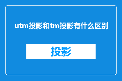 utm投影和tm投影有什么区别(UTM投影与TM投影之间有何差异？)