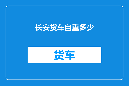 长安货车自重多少(长安货车自重多少？)