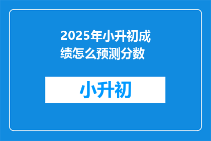 2025年小升初成绩怎么预测分数(如何预测2025年小升初成绩？)