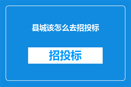 县城该怎么去招投标(县城如何进行有效的招投标流程？)