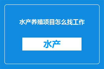 水产养殖项目怎么找工作(如何寻找水产养殖项目的工作机会？)