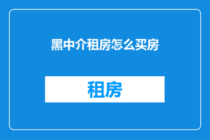 黑中介租房怎么买房(黑中介租房怎么买房？)