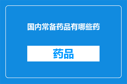 国内常备药品有哪些药(国内常备药品有哪些？)